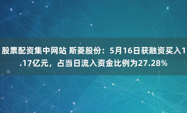 股票配资集中网站 斯菱股份：5月16日获融资买入1.17亿元，占当日流入资金比例为27.28%
